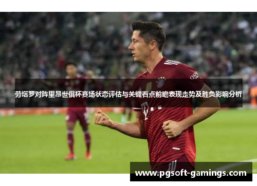 劳塔罗对阵里昂世俱杯赛场状态评估与关键看点前瞻表现走势及胜负影响分析